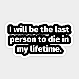 I will be the last person to die in my lifetime Sticker